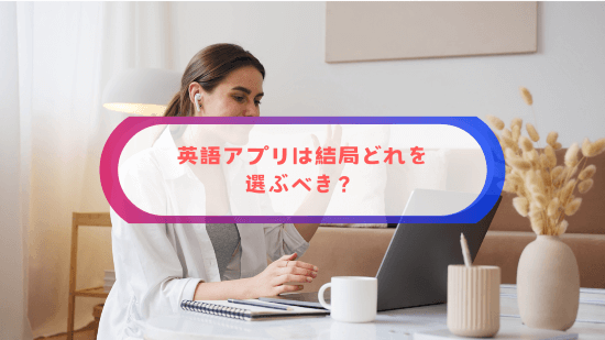 英語アプリは結局どれを選ぶべき？