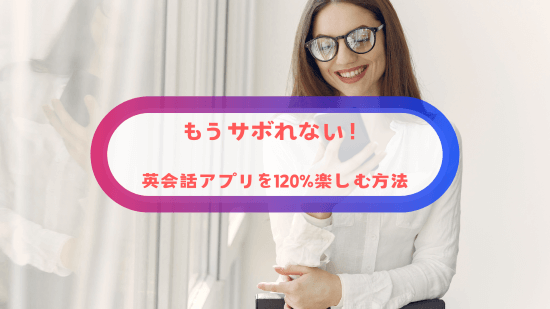 もうサボれない！英会話アプリを120%楽しむ方法