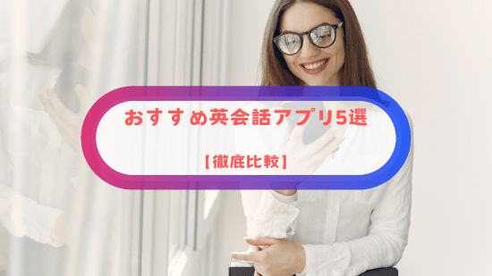 おすすめ英会話アプリ5選【徹底比較】